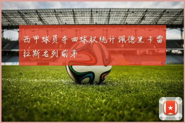 西甲球员夺回球权统计佩德里卡雷拉斯名列前茅
