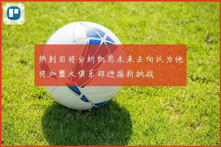 热刺旧将分析凯恩未来去向认为他将加盟大俱乐部迎接新挑战