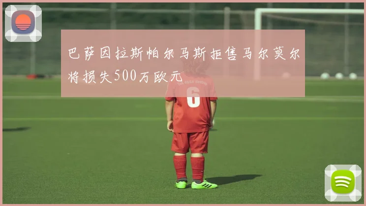 巴萨因拉斯帕尔马斯拒售马尔莫尔将损失500万欧元