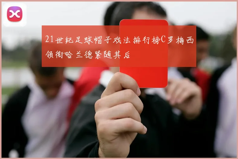 21世纪足球帽子戏法排行榜C罗梅西领衔哈兰德紧随其后