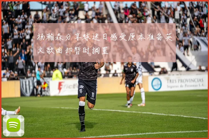 杨瀚森分享球迷日感受原本准备英文歌曲却暂时搁置
