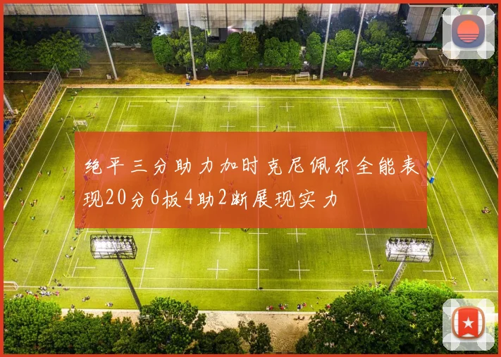 绝平三分助力加时克尼佩尔全能表现20分6板4助2断展现实力