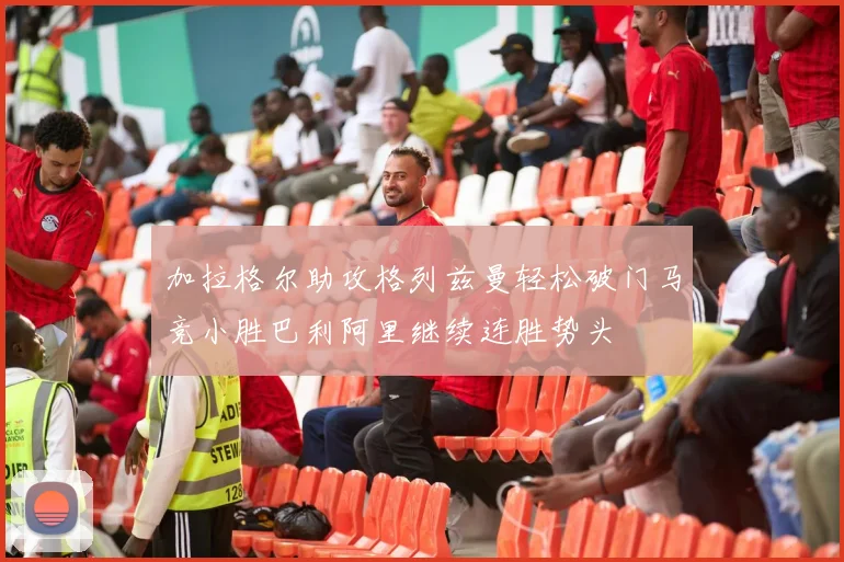 加拉格尔助攻格列兹曼轻松破门马竞小胜巴利阿里继续连胜势头