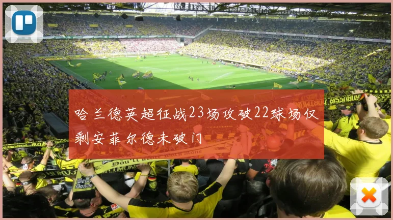 哈兰德英超征战23场攻破22球场仅剩安菲尔德未破门