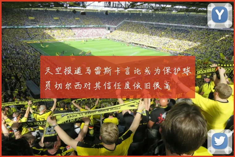 天空报道马雷斯卡言论或为保护球员切尔西对其信任度依旧很高