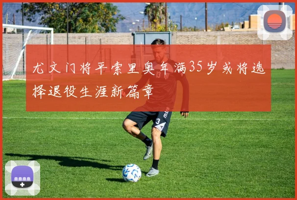尤文门将平索里奥年满35岁或将选择退役生涯新篇章