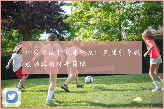 科贝尔谈扑点球秘诀：直觉引导我成功拦截对手罚球