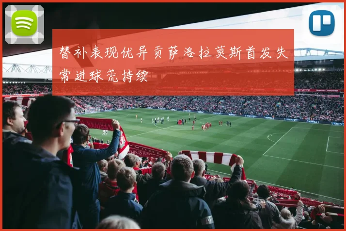 替补表现优异贡萨洛拉莫斯首发失常进球荒持续