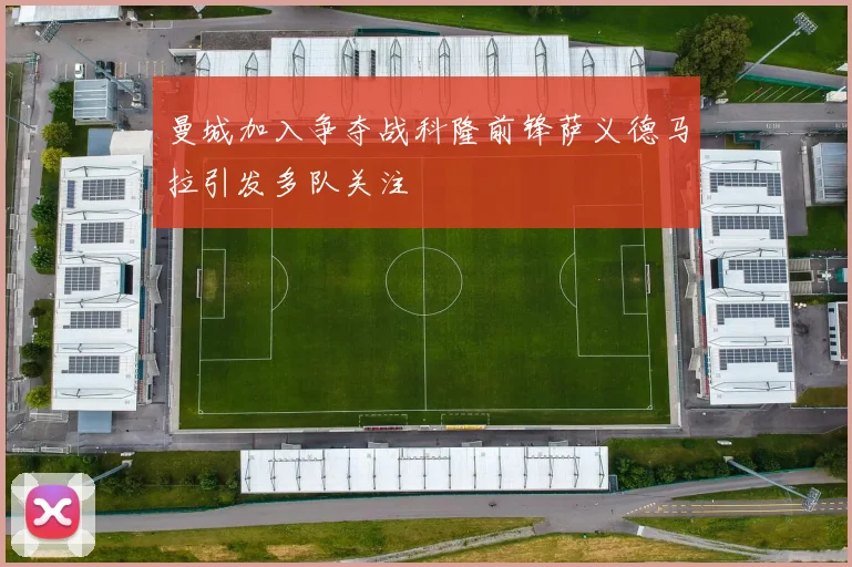 曼城加入争夺战科隆前锋萨义德马拉引发多队关注