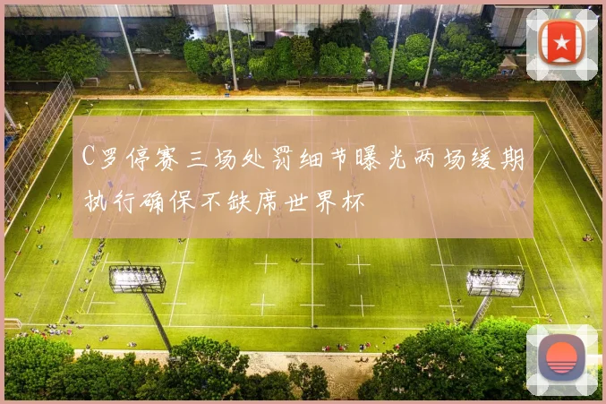 C罗停赛三场处罚细节曝光两场缓期执行确保不缺席世界杯